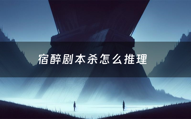 宿醉剧本杀怎么推理(宿醉凶手是谁剧透)