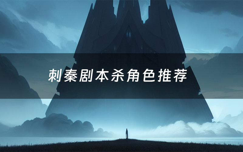 刺秦剧本杀角色推荐(刺秦凶手是谁)