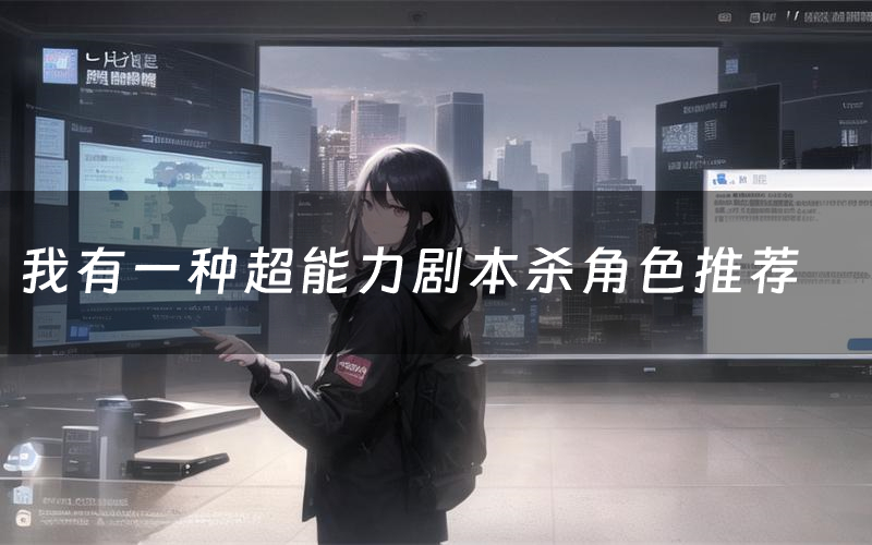 我有一种超能力剧本杀角色推荐（我有一种超能力凶手是谁）