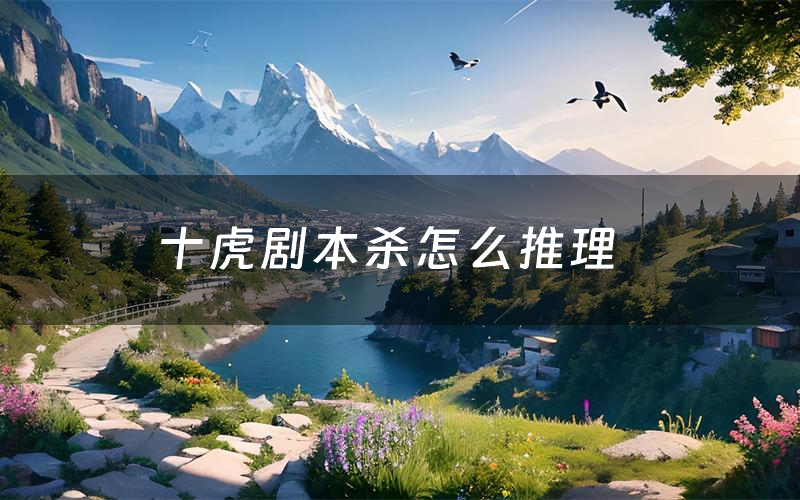 十虎剧本杀怎么推理(十虎凶手是谁剧透)