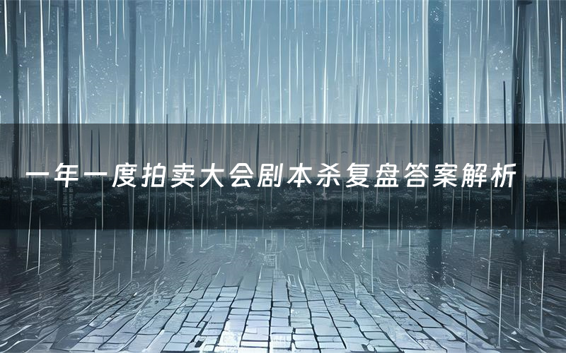 一年一度拍卖大会剧本杀复盘答案解析(一年一度拍卖大会测评剧透)