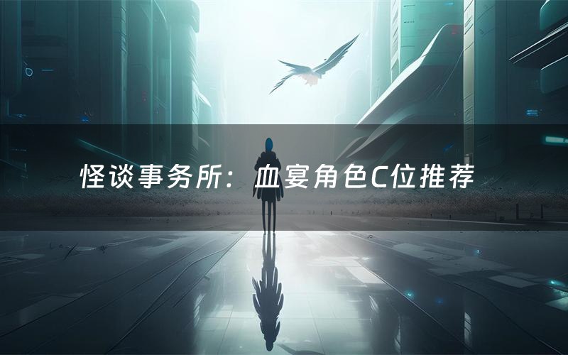 怪谈事务所:血宴角色C位推荐(怪谈事务所:血宴剧本杀真相剧透)