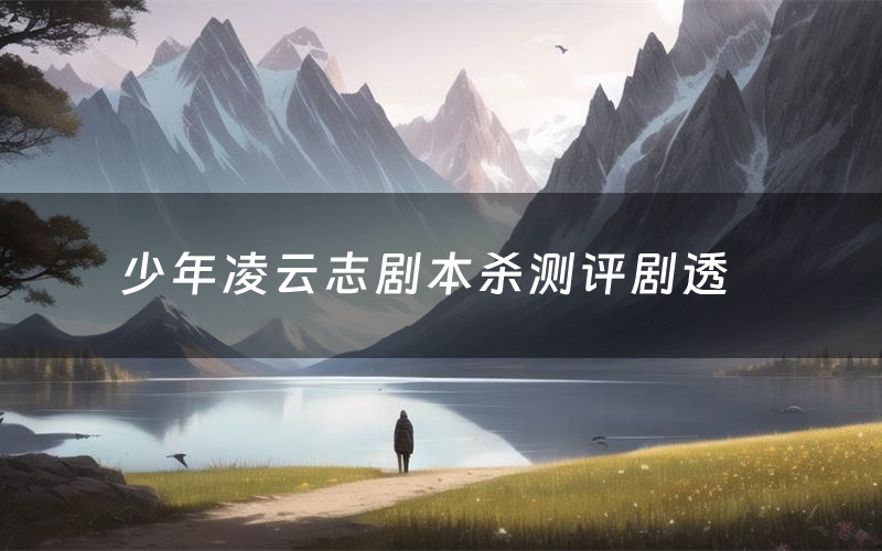 少年凌云志剧本杀测评剧透(少年凌云志角色CP推荐)