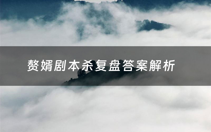 赘婿剧本杀复盘答案解析(赘婿测评剧透)