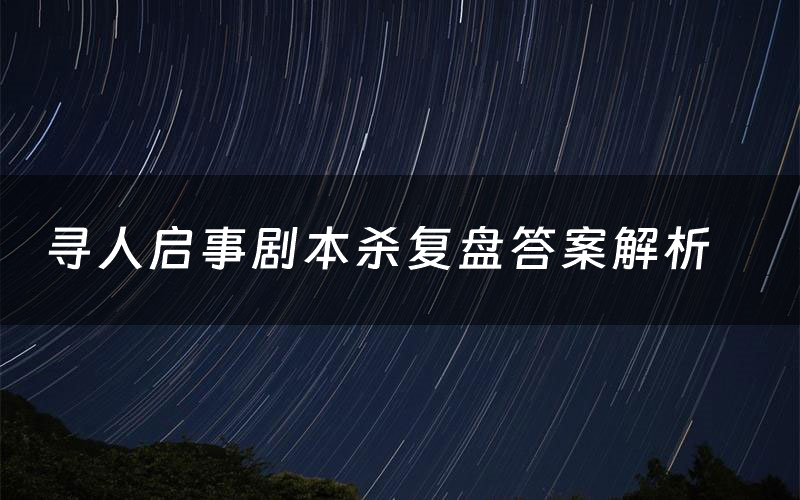 寻人启事剧本杀复盘答案解析（寻人启事测评剧透）