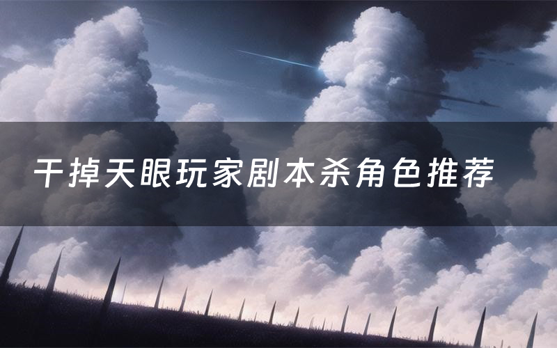 干掉天眼玩家剧本杀角色推荐（干掉天眼玩家凶手是谁）