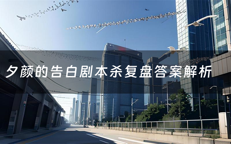 夕颜的告白剧本杀复盘答案解析(夕颜的告白测评剧透)