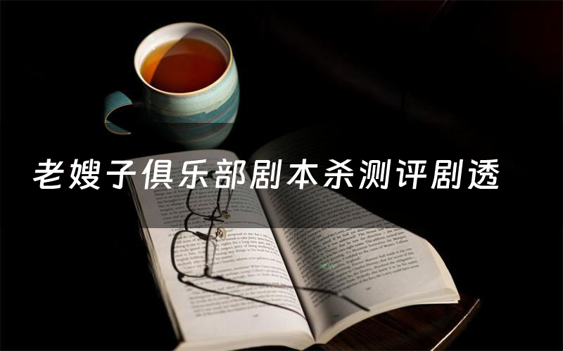 老嫂子俱乐部剧本杀测评剧透(老嫂子俱乐部角色CP推荐)
