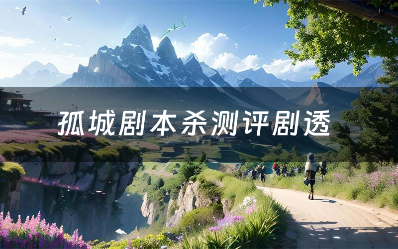 孤城剧本杀测评剧透(孤城角色CP推荐)
