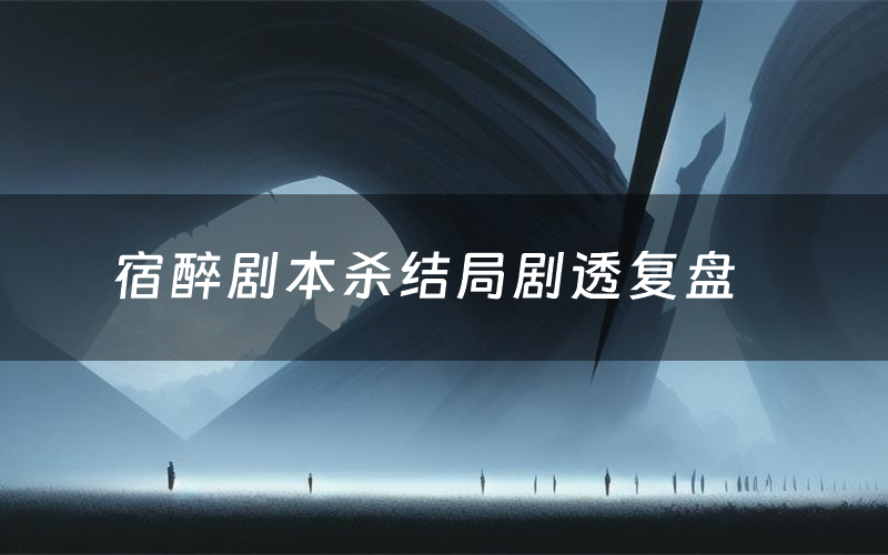 宿醉剧本杀结局剧透复盘(宿醉测评真相是什么)