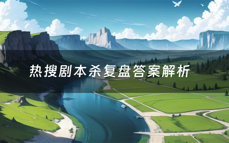热搜剧本杀复盘答案解析(热搜测评剧透)