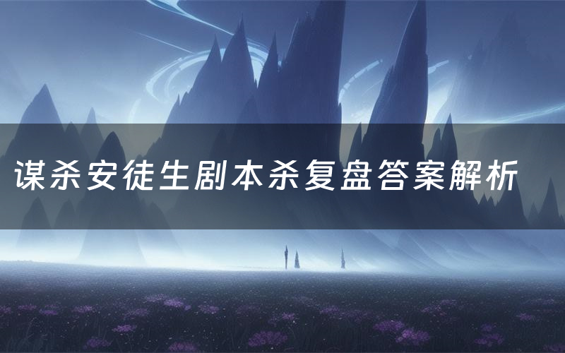 谋杀安徒生剧本杀复盘答案解析(谋杀安徒生测评剧透)