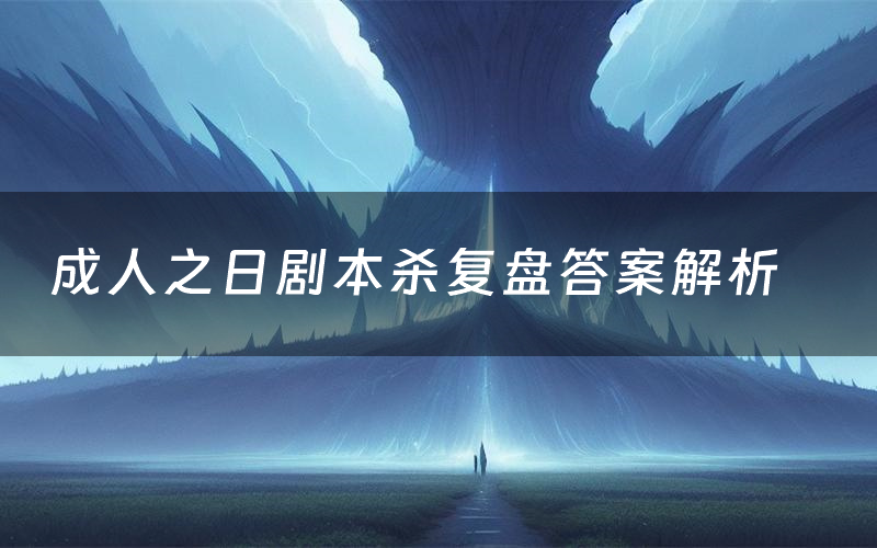 成人之日剧本杀复盘答案解析(成人之日测评剧透)