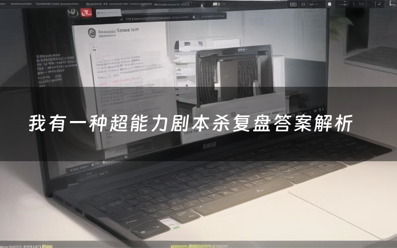 我有一种超能力剧本杀复盘答案解析(我有一种超能力测评剧透)