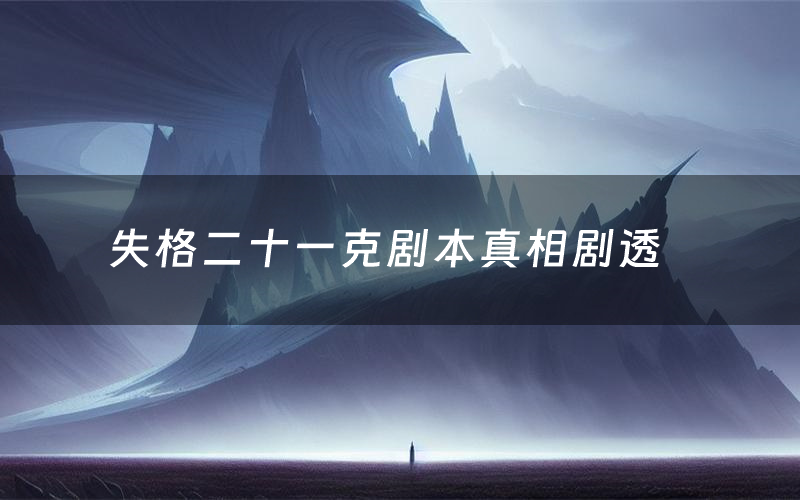 失格二十一克剧本真相剧透(失格二十一克剧本杀故事复盘)
