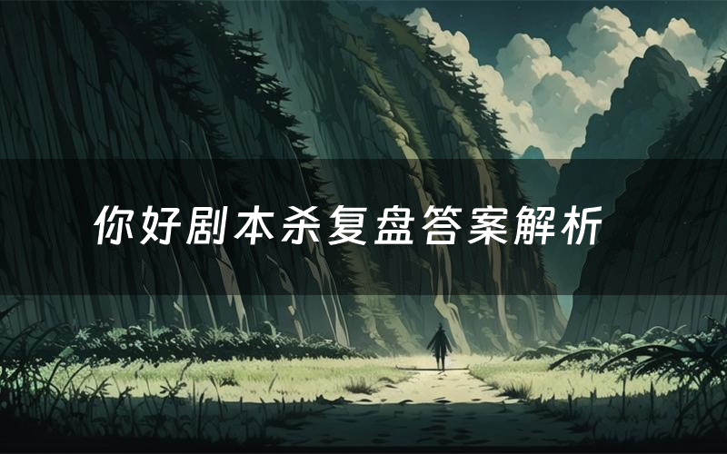 你好剧本杀复盘答案解析(你好测评剧透)