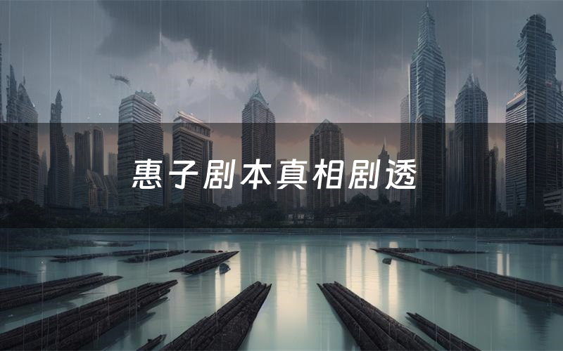惠子剧本真相剧透(惠子剧本杀故事复盘)