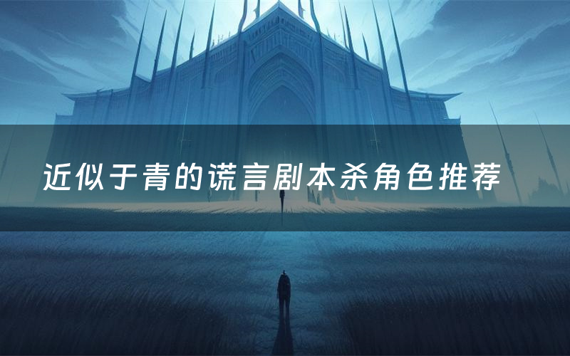 近似于青的谎言剧本杀角色推荐(近似于青的谎言凶手是谁)