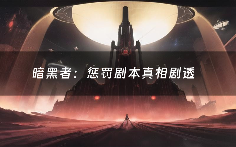 暗黑者:惩罚剧本真相剧透(暗黑者:惩罚剧本杀故事复盘)