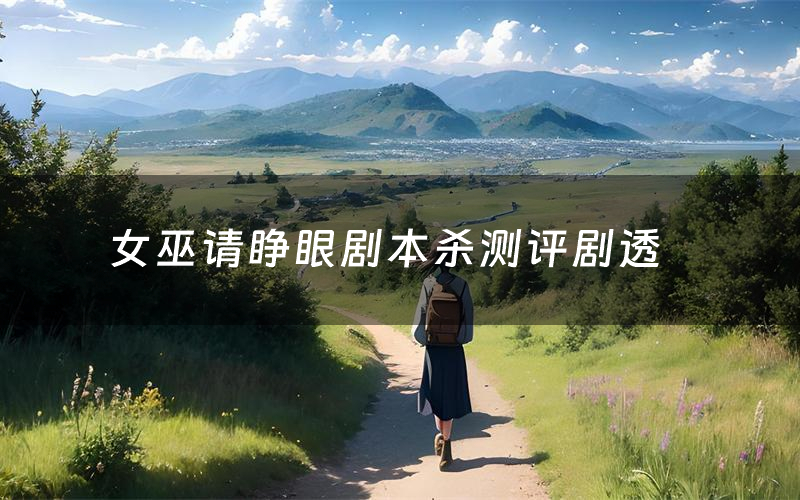 女巫请睁眼剧本杀测评剧透(女巫请睁眼角色CP推荐)