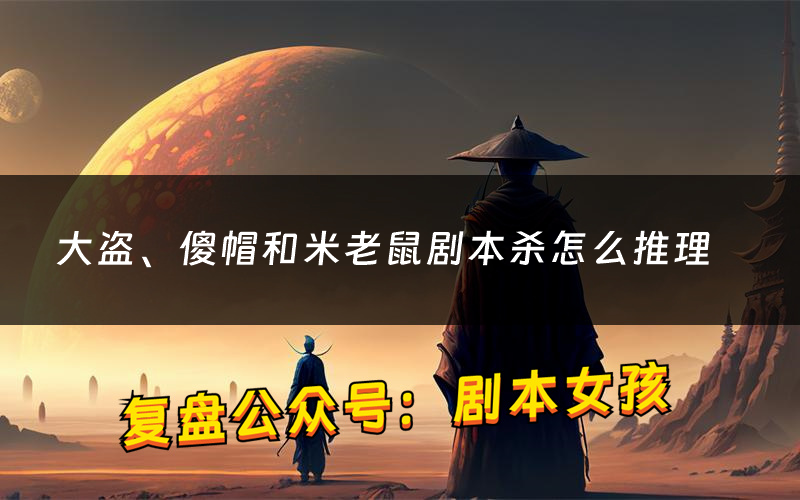 大盗、傻帽和米老鼠剧本杀怎么推理(大盗、傻帽和米老鼠凶手是谁剧透)