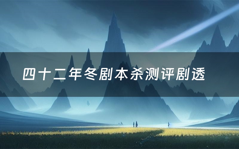 四十二年冬剧本杀测评剧透(四十二年冬角色CP推荐)