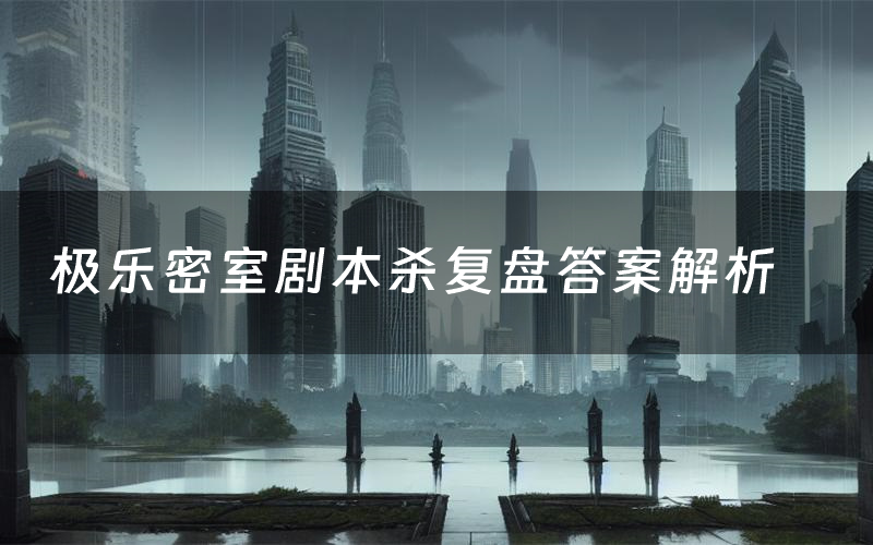 极乐密室剧本杀复盘答案解析（极乐密室测评剧透）