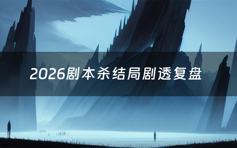 2026剧本杀结局剧透复盘(2026测评真相是什么)