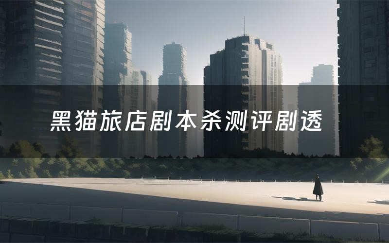 黑猫旅店剧本杀测评剧透(黑猫旅店角色CP推荐)