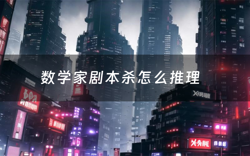 数学家剧本杀怎么推理(数学家凶手是谁剧透)