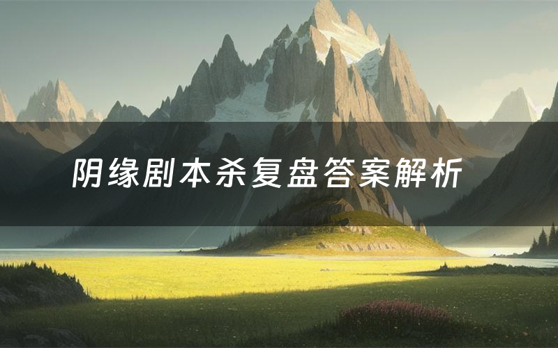 阴缘剧本杀复盘答案解析（阴缘测评剧透）