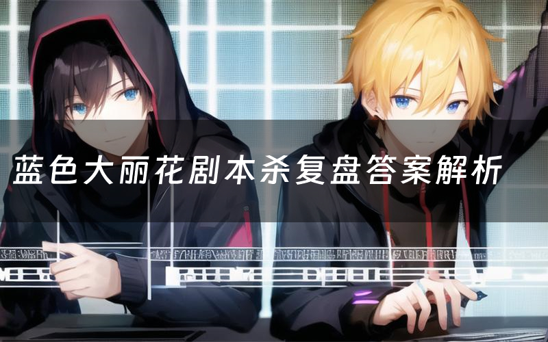 蓝色大丽花剧本杀复盘答案解析(蓝色大丽花测评剧透)