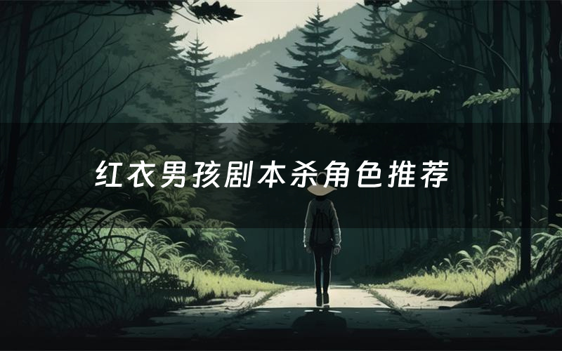 红衣男孩剧本杀角色推荐(红衣男孩凶手是谁)