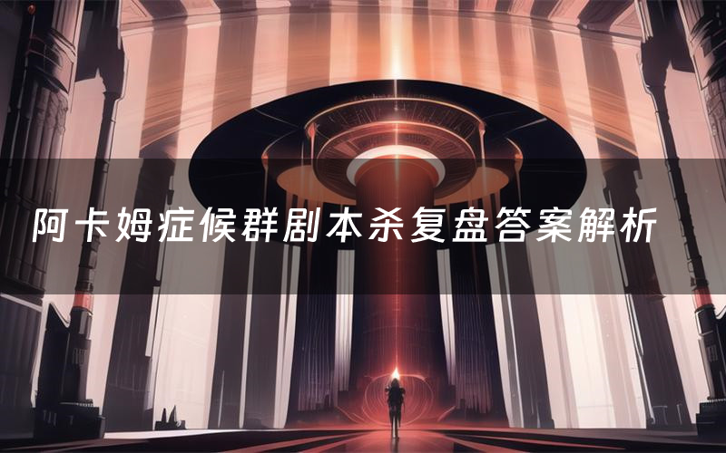 阿卡姆症候群剧本杀复盘答案解析(阿卡姆症候群测评剧透)