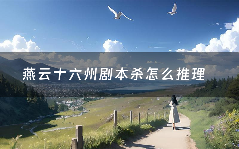 燕云十六州劇本殺怎么推理（燕云十六州兇手是誰劇透）
