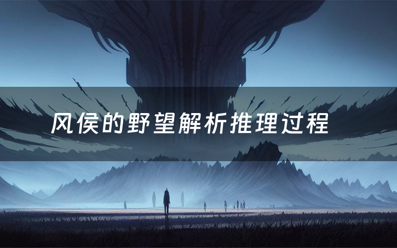 风侯的野望解析推理过程（风侯的野望剧本测评）