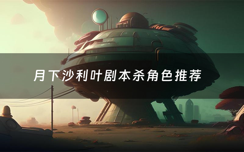 月下沙利叶剧本杀角色推荐(月下沙利叶凶手是谁)