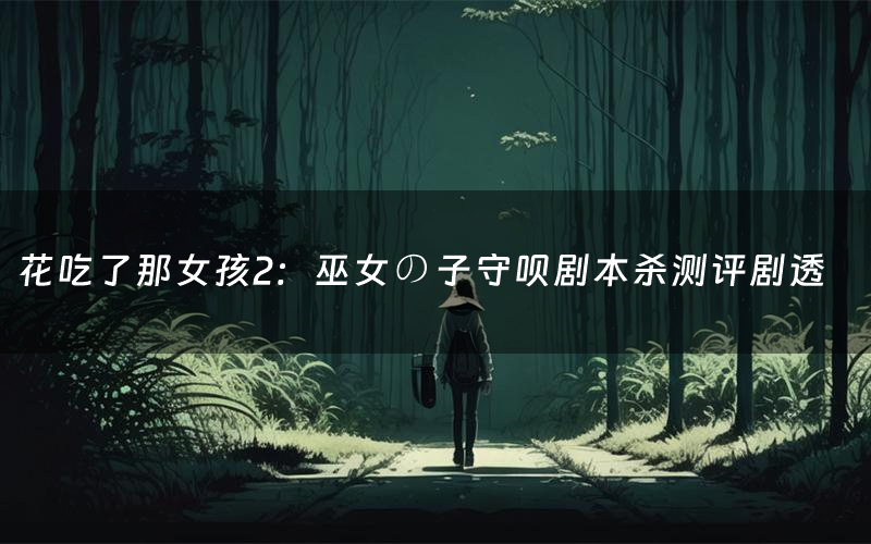 花吃了那女孩2:巫女の子守呗剧本杀测评剧透(花吃了那女孩2:巫女の子守呗角色CP推荐)
