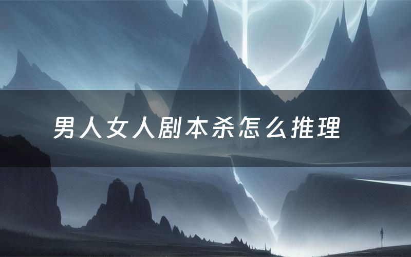 男人女人剧本杀怎么推理(男人女人凶手是谁剧透)