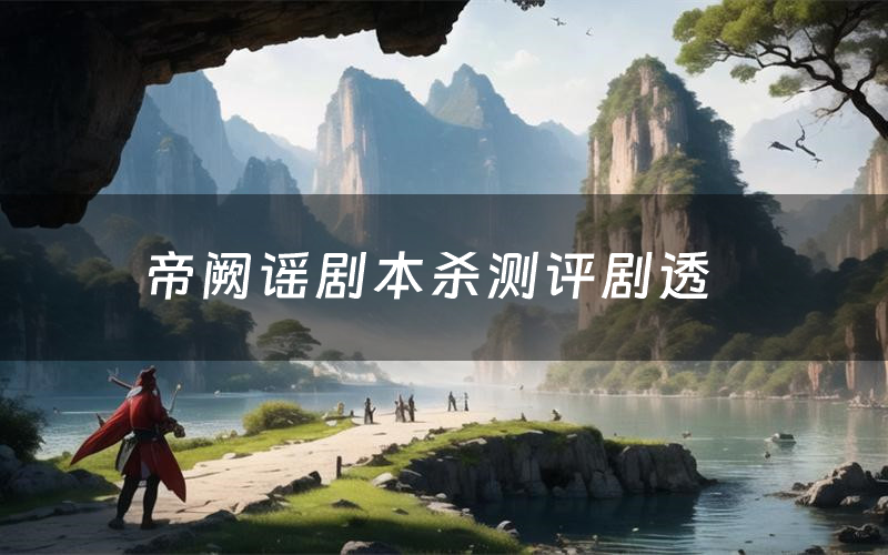 帝阙谣剧本杀测评剧透(帝阙谣角色CP推荐)