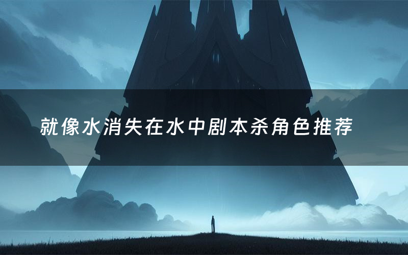 就像水消失在水中剧本杀角色推荐(就像水消失在水中凶手是谁)