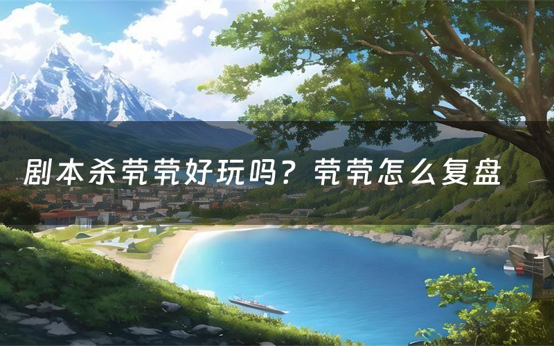 剧本杀茕茕好玩吗？茕茕怎么复盘（茕茕测评）