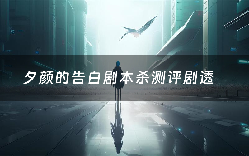 夕颜的告白剧本杀测评剧透（夕颜的告白角色CP推荐）