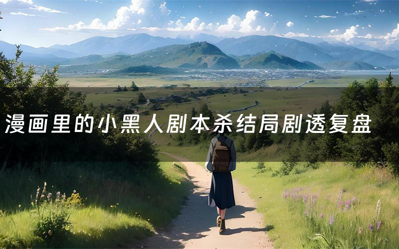 漫画里的小黑人剧本杀结局剧透复盘(漫画里的小黑人测评真相是什么)