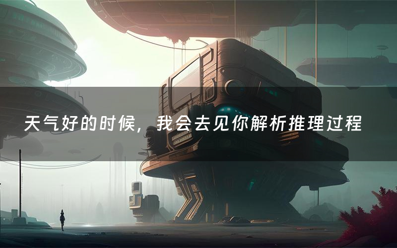 天气好的时候，我会去见你解析推理过程（天气好的时候，我会去见你剧本测评）