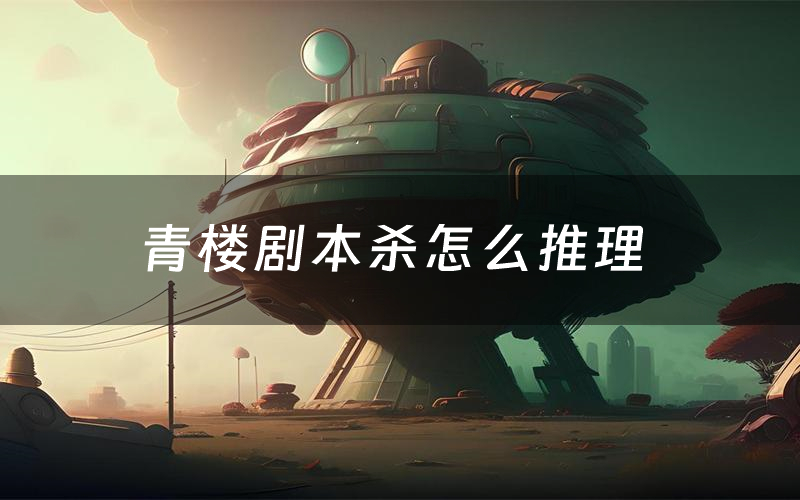 青楼剧本杀怎么推理(青楼凶手是谁剧透)