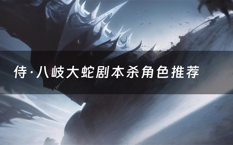 侍·八岐大蛇剧本杀角色推荐(侍·八岐大蛇凶手是谁)