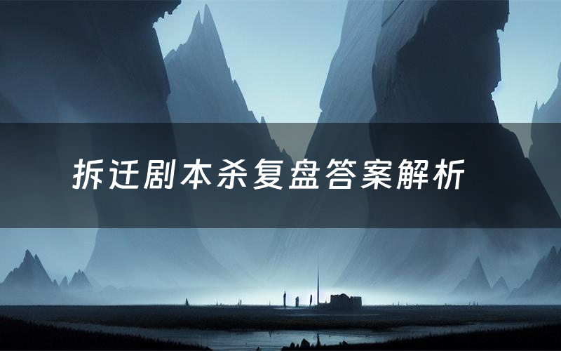 拆遷劇本殺復盤答案解析（拆遷測評劇透）