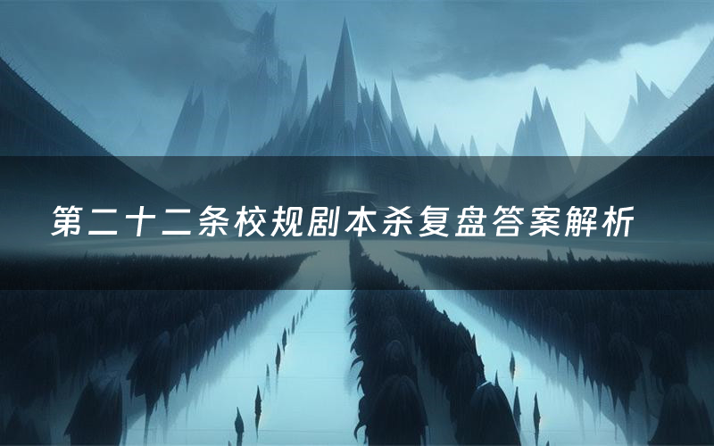 第二十二条校规剧本杀复盘答案解析(第二十二条校规测评剧透)