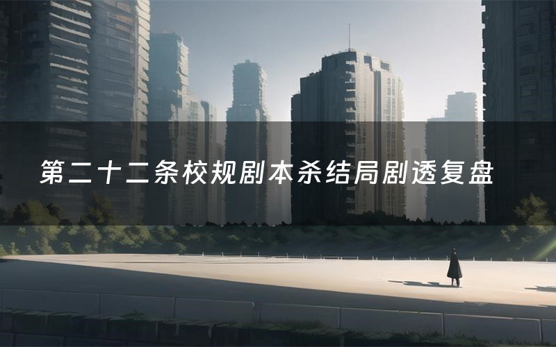 第二十二条校规剧本杀结局剧透复盘(第二十二条校规测评真相是什么)